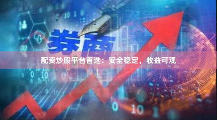 配資炒股平臺首選：安全穩定，收益可觀